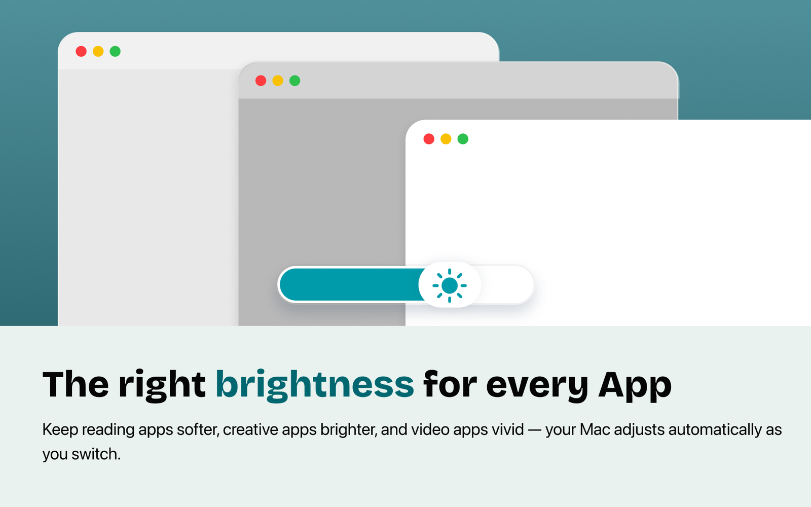 Tejora automatically applies the right brightness for every app